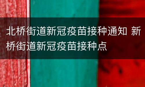 北桥街道新冠疫苗接种通知 新桥街道新冠疫苗接种点