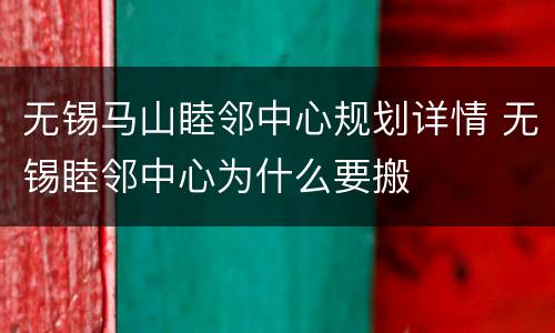 无锡马山睦邻中心规划详情 无锡睦邻中心为什么要搬