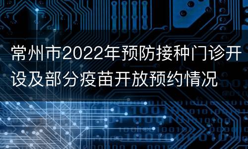 常州市2022年预防接种门诊开设及部分疫苗开放预约情况