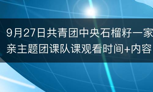 9月27日共青团中央石榴籽一家亲主题团课队课观看时间+内容+节目单