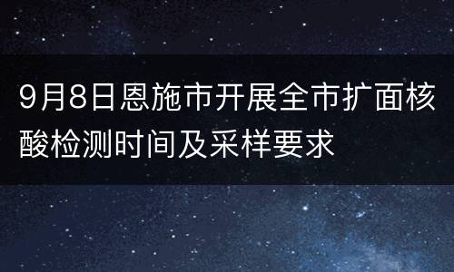 9月8日恩施市开展全市扩面核酸检测时间及采样要求