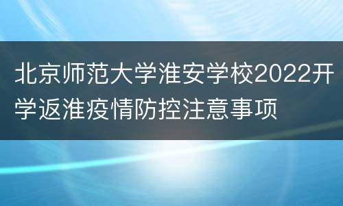 北京师范大学淮安学校2022开学返淮疫情防控注意事项