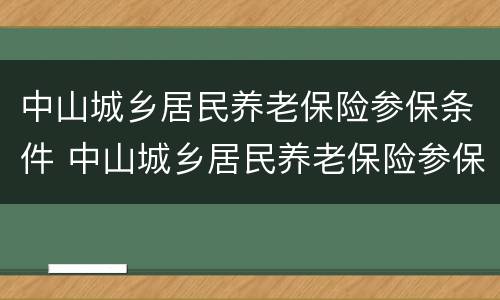 中山城乡居民养老保险参保条件 中山城乡居民养老保险参保条件有哪些