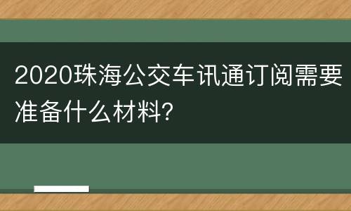 2020珠海公交车讯通订阅需要准备什么材料？