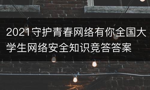 2021守护青春网络有你全国大学生网络安全知识竞答答案