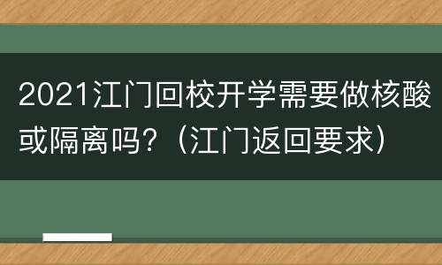 2021江门回校开学需要做核酸或隔离吗?（江门返回要求）