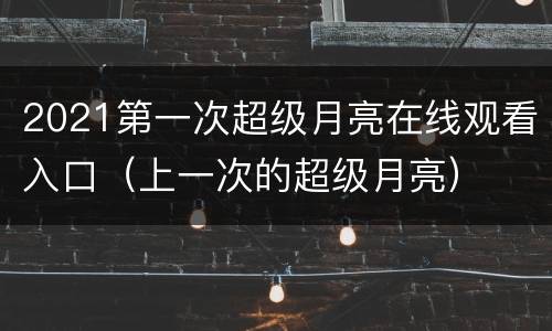2021第一次超级月亮在线观看入口（上一次的超级月亮）