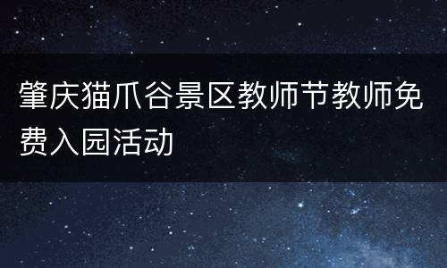 肇庆猫爪谷景区教师节教师免费入园活动