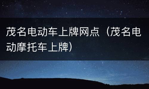 茂名电动车上牌网点（茂名电动摩托车上牌）