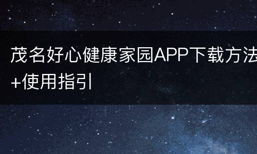 茂名好心健康家园APP下载方法+使用指引