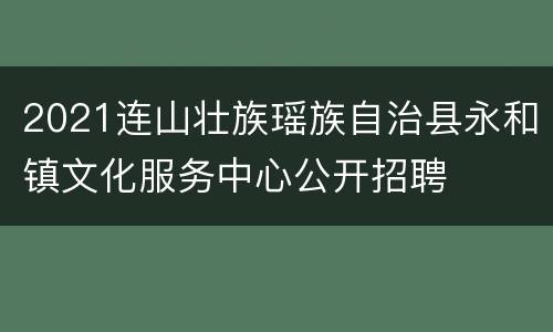 2021连山壮族瑶族自治县永和镇文化服务中心公开招聘