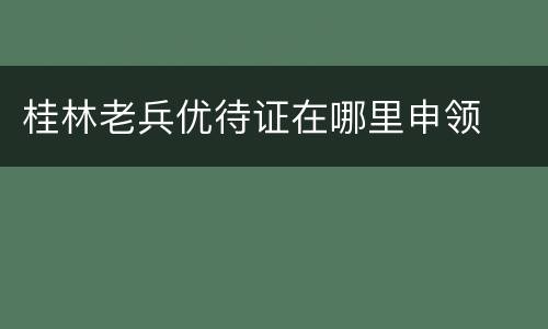 桂林老兵优待证在哪里申领