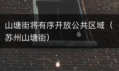 山塘街将有序开放公共区域（苏州山塘街）