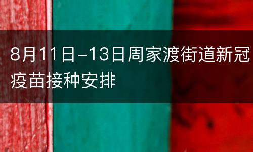 8月11日-13日周家渡街道新冠疫苗接种安排