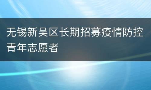 无锡新吴区长期招募疫情防控青年志愿者