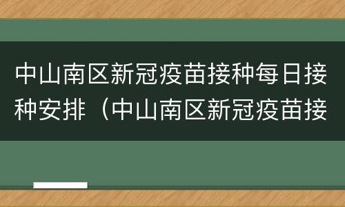 中山南区新冠疫苗接种每日接种安排（中山南区新冠疫苗接种每日接种安排）