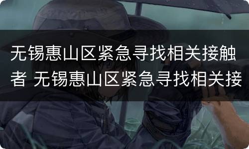 无锡惠山区紧急寻找相关接触者 无锡惠山区紧急寻找相关接触者电话