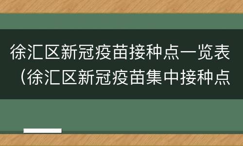徐汇区新冠疫苗接种点一览表（徐汇区新冠疫苗集中接种点）