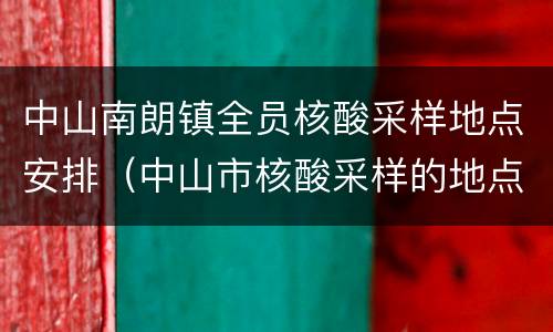 中山南朗镇全员核酸采样地点安排（中山市核酸采样的地点）