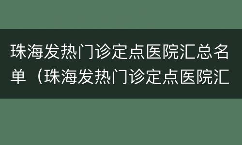 珠海发热门诊定点医院汇总名单（珠海发热门诊定点医院汇总名单查询）