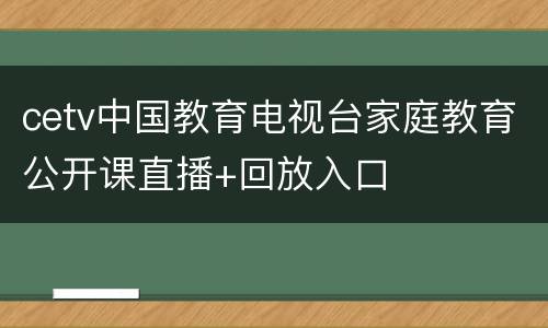 cetv中国教育电视台家庭教育公开课直播+回放入口