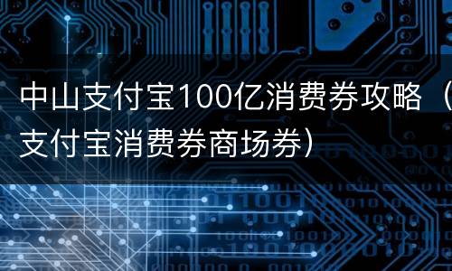 中山支付宝100亿消费券攻略（支付宝消费券商场券）