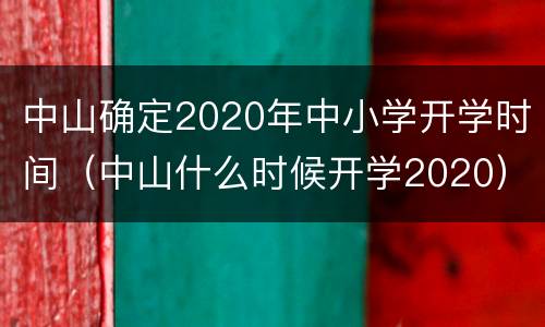 中山确定2020年中小学开学时间（中山什么时候开学2020）