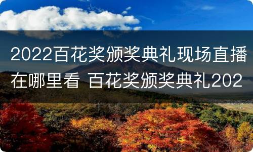 2022百花奖颁奖典礼现场直播在哪里看 百花奖颁奖典礼2020在哪里可以看