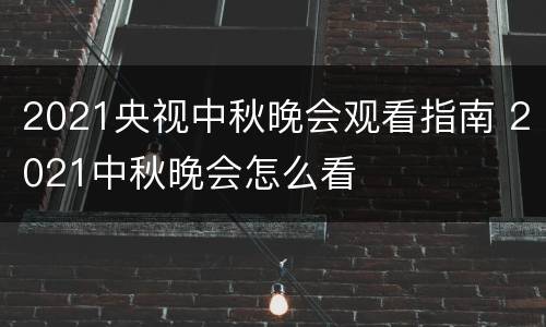 2021央视中秋晚会观看指南 2021中秋晚会怎么看