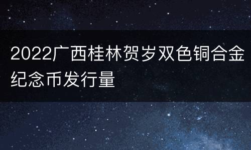 2022广西桂林贺岁双色铜合金纪念币发行量