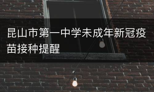 昆山市第一中学未成年新冠疫苗接种提醒
