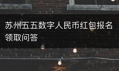 苏州五五数字人民币红包报名领取问答