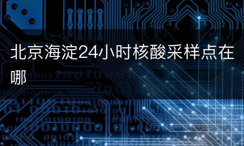 北京海淀24小时核酸采样点在哪