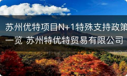 苏州优特项目N+1特殊支持政策一览 苏州特优特贸易有限公司