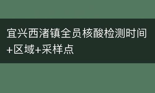 宜兴西渚镇全员核酸检测时间+区域+采样点