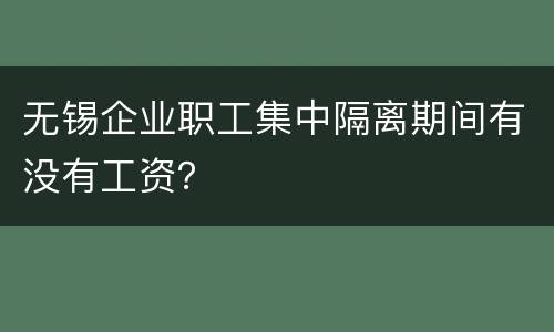 无锡企业职工集中隔离期间有没有工资？