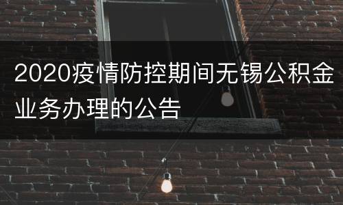 2020疫情防控期间无锡公积金业务办理的公告