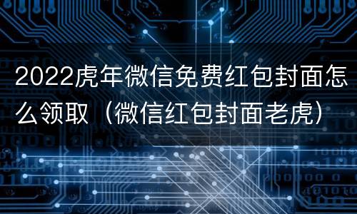 2022虎年微信免费红包封面怎么领取（微信红包封面老虎）