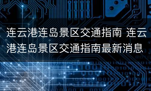 连云港连岛景区交通指南 连云港连岛景区交通指南最新消息