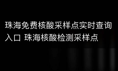 珠海免费核酸采样点实时查询入口 珠海核酸检测采样点