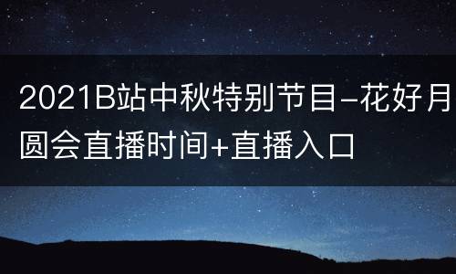 2021B站中秋特别节目-花好月圆会直播时间+直播入口