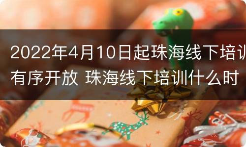 2022年4月10日起珠海线下培训有序开放 珠海线下培训什么时候复工