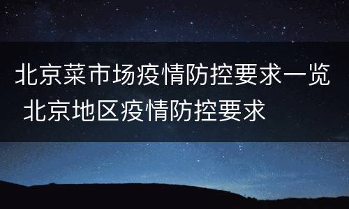 北京菜市场疫情防控要求一览 北京地区疫情防控要求