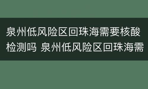 泉州低风险区回珠海需要核酸检测吗 泉州低风险区回珠海需要核酸检测吗最新
