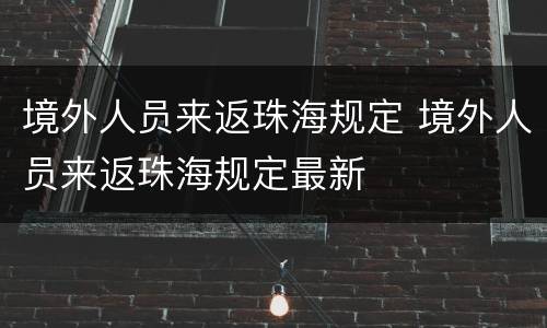 境外人员来返珠海规定 境外人员来返珠海规定最新
