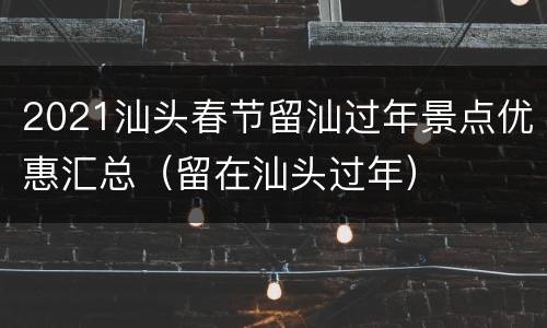 2021汕头春节留汕过年景点优惠汇总（留在汕头过年）
