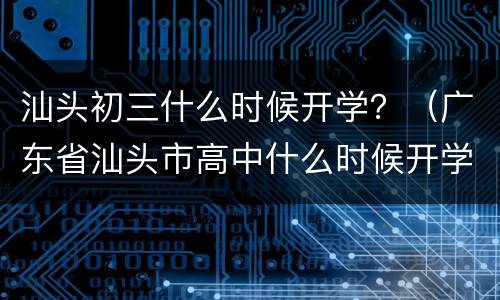 汕头初三什么时候开学？（广东省汕头市高中什么时候开学）