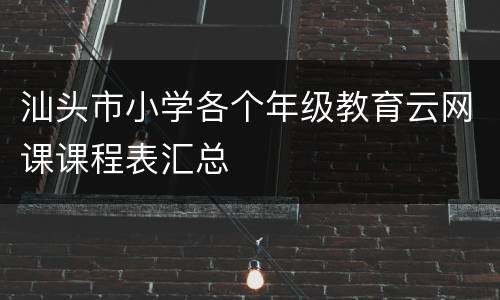 汕头市小学各个年级教育云网课课程表汇总