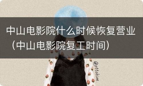 中山电影院什么时候恢复营业（中山电影院复工时间）