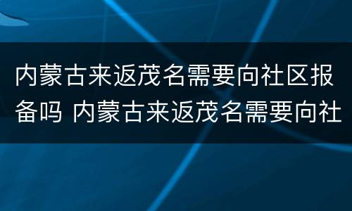内蒙古来返茂名需要向社区报备吗 内蒙古来返茂名需要向社区报备吗现在